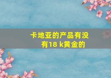 卡地亚的产品有没有18 k黄金的